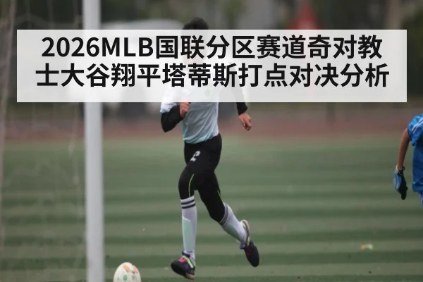2026MLB国联分区赛道奇对教士大谷翔平塔蒂斯打点对决分析