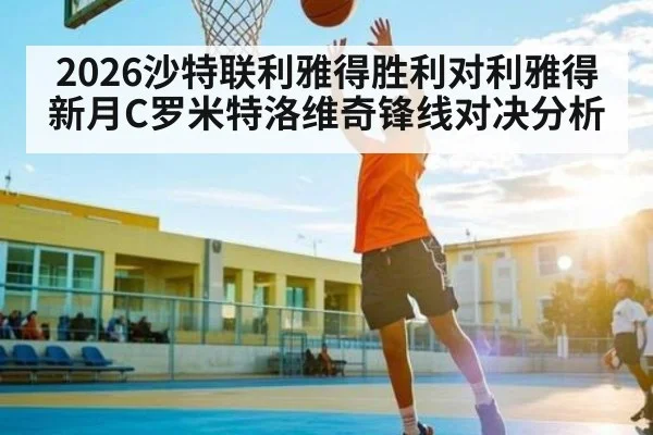 2026沙特联利雅得胜利对利雅得新月C罗米特洛维奇锋线对决分析