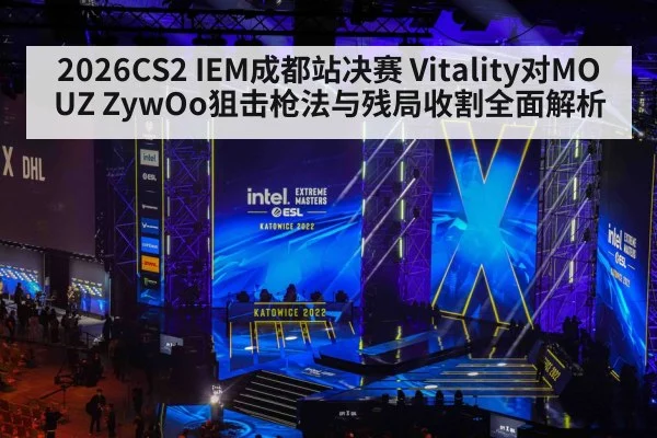 2026CS2 IEM成都站决赛 Vitality对MOUZ ZywOo狙击枪法与残局收割全面解析