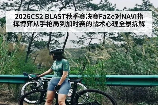 2026CS2 BLAST秋季赛决赛FaZe对NAVI指挥博弈从手枪局到加时赛的战术心理全景拆解