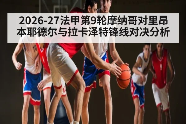 2026-27法甲第9轮摩纳哥对里昂 本耶德尔与拉卡泽特锋线对决分析