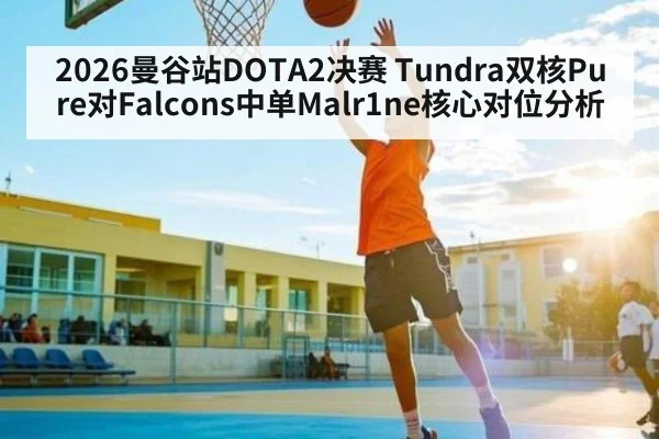 2026曼谷站DOTA2决赛 Tundra双核Pure对Falcons中单Malr1ne核心对位分析