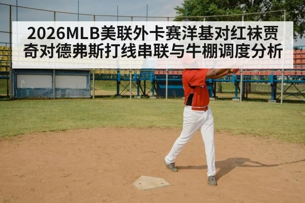 2026MLB美联外卡赛洋基对红袜贾奇对德弗斯打线串联与牛棚调度分析