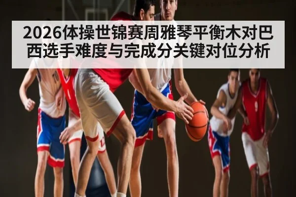2026体操世锦赛周雅琴平衡木对巴西选手难度与完成分关键对位分析 | Leyu